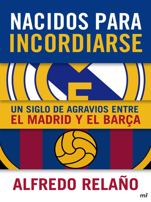 Title details for Nacidos para incordiarse. Un siglo de agravios entre el Madrid y el Barça by Alfredo Relaño - Available